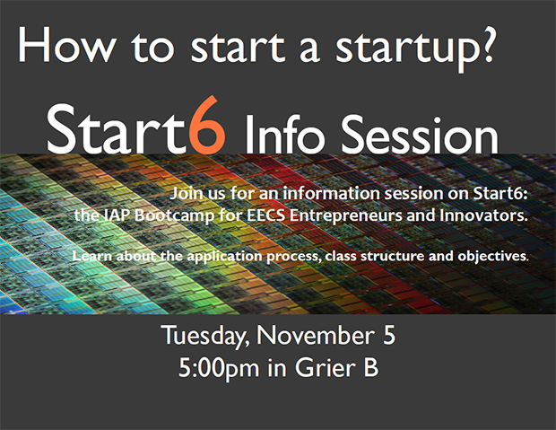 How to Start a Startup? Come to Start6 Info Session to learn about applying and class structure for the IAP three week class called Start6: A Bootcamp for EECS Entrepreneurs and Innovators