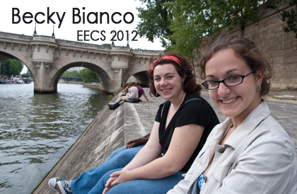Becky Bianco, Paris, 2010, EECS student 2012. Becky Bianco EECS, 2012           For me, spending the summer at France Telecom’s R&D Labs in Paris was a horizon-broadening experience in a lot of ways.  Not only was I able apply and augment the software engineering experience that I had gotten from MIT in my internship, but I was also able to improve my French language skills, make new friends, and, above all, experience a new culture with norms and values different from those to which I was accustomed. My internship was with a team developing applications for the Windows Phone 7, which gave me both a look into how software design and development work in industry as well as experience in with a philosophy and style of design different from those I’d used at MIT.  The MISTI France staff made the whole process of finding an internship in France and making sure I had all the proper authorization and preparation really easy, and it was an experience that I would definitely recommend to anyone who wants to explore their field in an exciting, new, and different way.  
